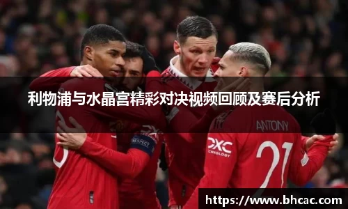 利物浦与水晶宫精彩对决视频回顾及赛后分析