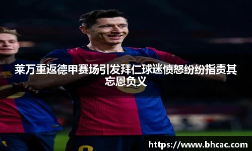 莱万重返德甲赛场引发拜仁球迷愤怒纷纷指责其忘恩负义