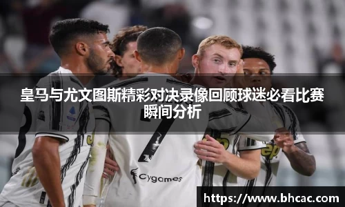 皇马与尤文图斯精彩对决录像回顾球迷必看比赛瞬间分析